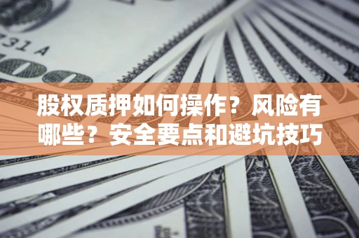 北京股权质押如何操作？风险有哪些？安全要点和避坑技巧？