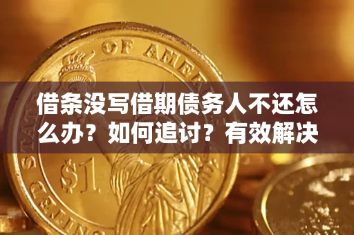北京借条没写借期债务人不还怎么办？如何追讨？有效解决方案！