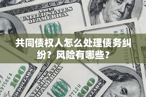 北京共同债权人怎么处理债务纠纷？风险有哪些？