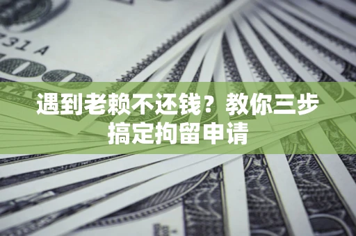 北京遇到老赖不还钱？教你三步搞定拘留申请