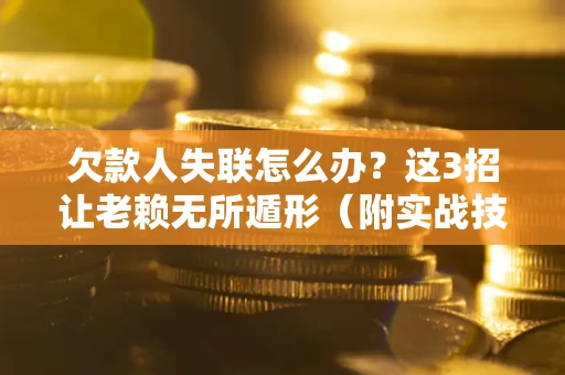 北京欠款人失联怎么办？这3招让老赖无所遁形（附实战技巧）