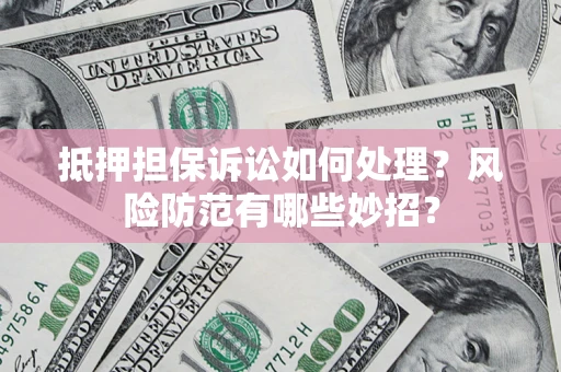 北京抵押担保诉讼如何处理？风险防范有哪些妙招？