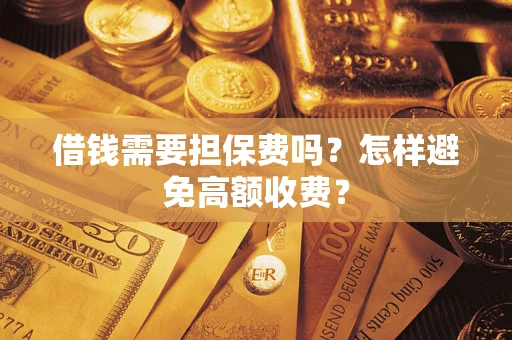 北京借钱需要担保费吗？怎样避免高额收费？