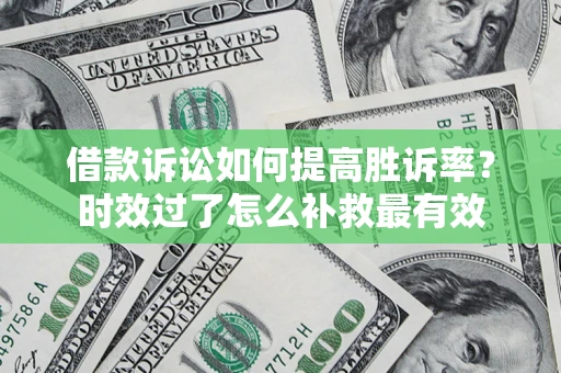 北京借款诉讼如何提高胜诉率？时效过了怎么补救最有效