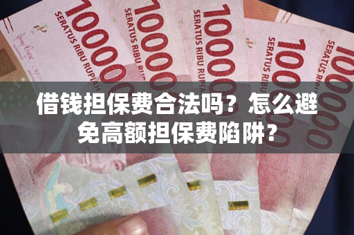 北京借钱担保费合法吗？怎么避免高额担保费陷阱？