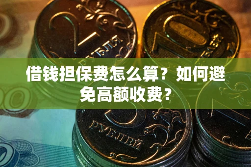 北京借钱担保费怎么算？如何避免高额收费？