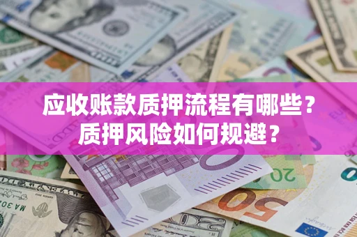 北京应收账款质押流程有哪些？质押风险如何规避？
