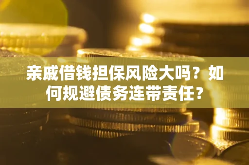 北京亲戚借钱担保风险大吗？如何规避债务连带责任？