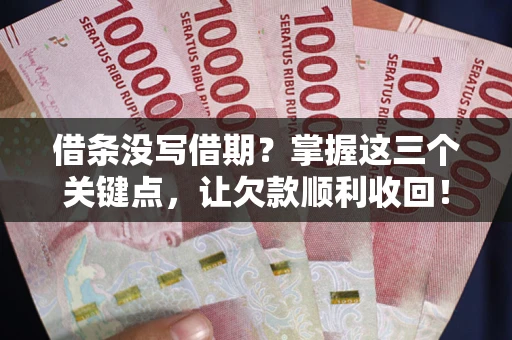 北京借条没写借期？掌握这三个关键点，让欠款顺利收回！