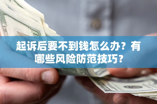 北京起诉后要不到钱怎么办?有哪些风险防范技巧? 北京起诉后要不到钱怎么办?有哪些风险防范技巧?