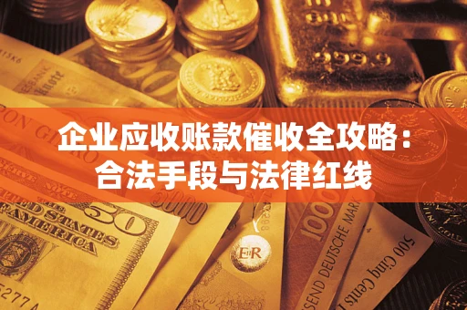 北京企业应收账款催收全攻略：合法手段与法律红线