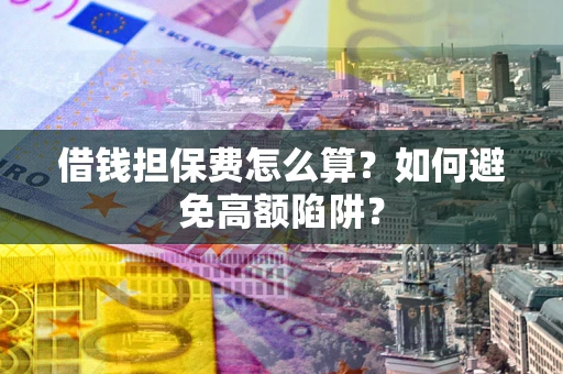 北京借钱担保费怎么算？如何避免高额陷阱？