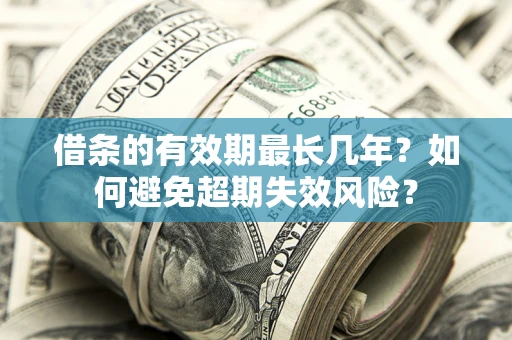 北京借条的有效期最长几年？如何避免超期失效风险？