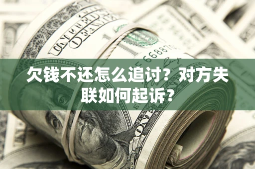 北京欠钱不还怎么追讨？对方失联如何起诉？