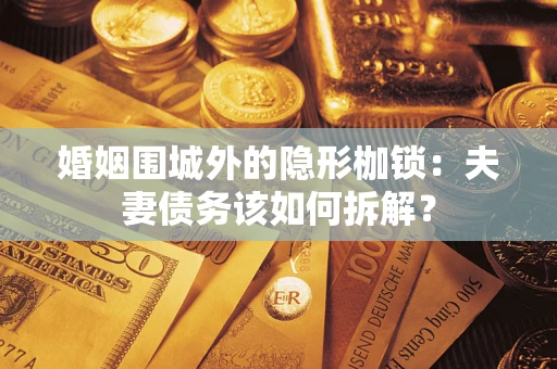 北京婚姻围城外的隐形枷锁：夫妻债务该如何拆解？