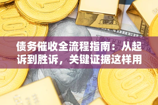 北京债务催收全流程指南：从起诉到胜诉，关键证据这样用