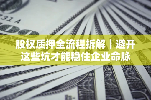 北京股权质押全流程拆解｜避开这些坑才能稳住企业命脉