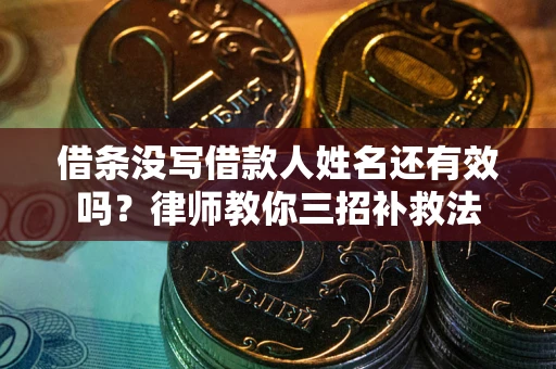 北京借条没写借款人姓名还有效吗？律师教你三招补救法