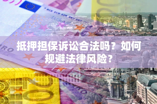 北京抵押担保诉讼合法吗？如何规避法律风险？