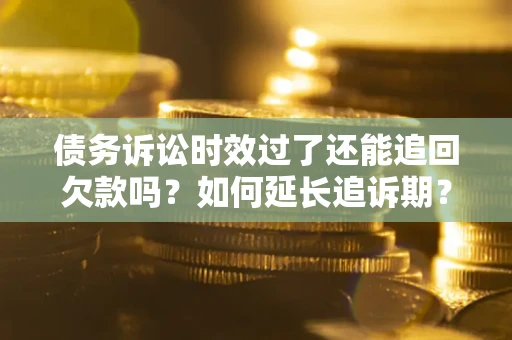 北京债务诉讼时效过了还能追回欠款吗？如何延长追诉期？