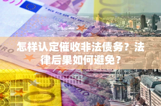 北京怎样认定催收非法债务？法律后果如何避免？