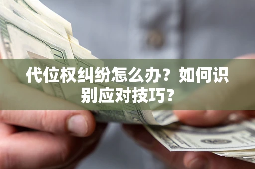 北京代位权纠纷怎么办？如何识别应对技巧？