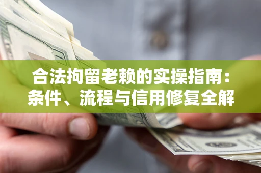 北京合法拘留老赖的实操指南:条件、流程与信用修复全解析 北京合法拘留老赖的实操指南:条件、流程与信用修复全解析