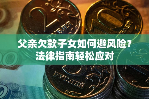 北京父亲欠款子女如何避风险？法律指南轻松应对