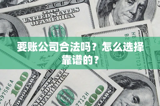 北京要账公司合法吗？怎么选择靠谱的？