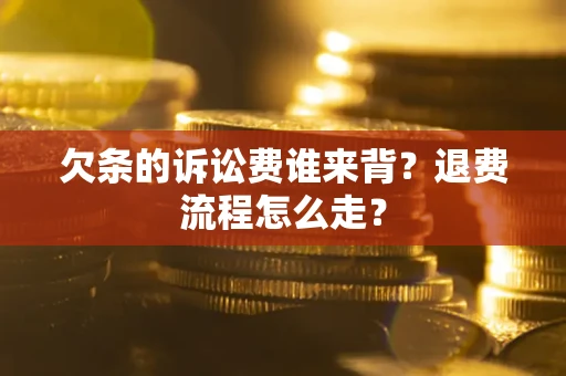 北京欠条的诉讼费谁来背？退费流程怎么走？