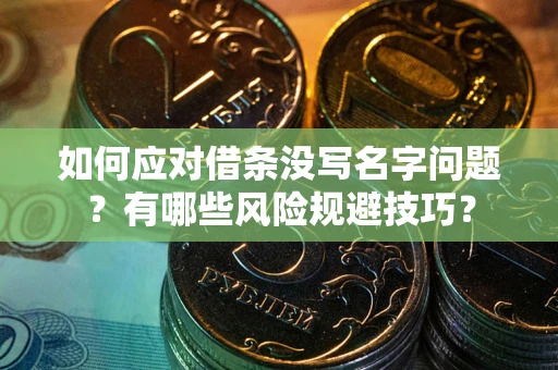 北京如何应对借条没写名字问题？有哪些风险规避技巧？