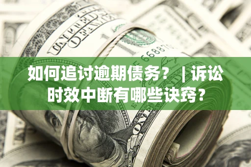 北京如何追讨逾期债务？ | 诉讼时效中断有哪些诀窍？