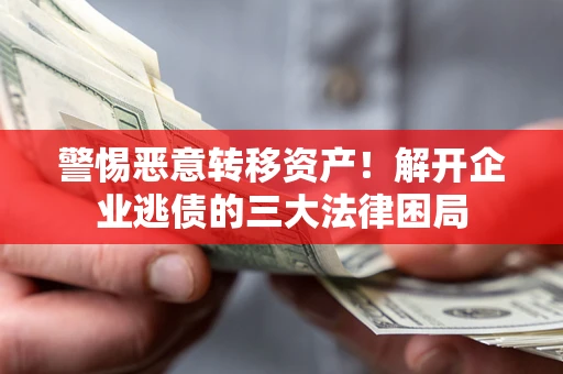 北京警惕恶意转移资产！解开企业逃债的三大法律困局