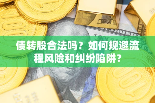 北京债转股合法吗？如何规避流程风险和纠纷陷阱？