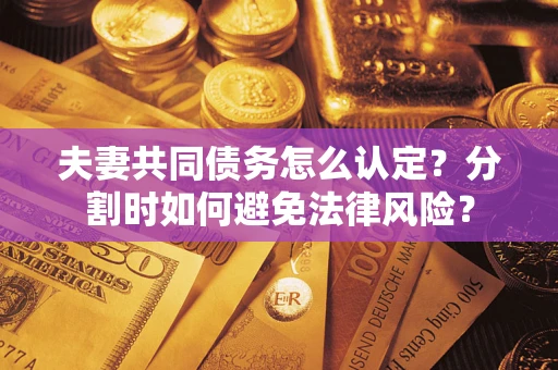 北京夫妻共同债务怎么认定？分割时如何避免法律风险？