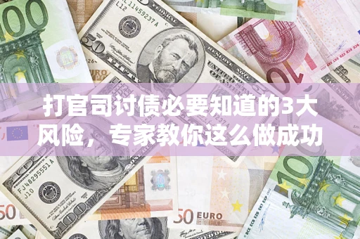 北京打官司讨债必要知道的3大风险，专家教你这么做成功率飙升