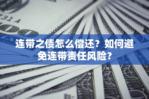 北京连带之债怎么偿还？如何避免连带责任风险？