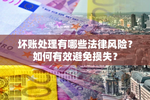 北京坏账处理有哪些法律风险？如何有效避免损失？