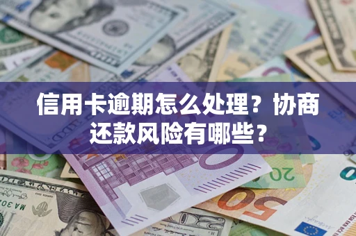 北京信用卡逾期怎么处理？协商还款风险有哪些？